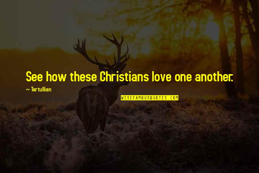 See How They Love One Another Quotes By Tertullian: See how these Christians love one another.