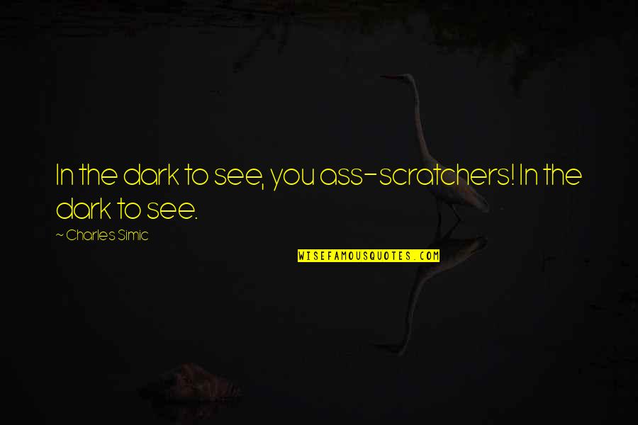 See In The Dark Quotes By Charles Simic: In the dark to see, you ass-scratchers! In