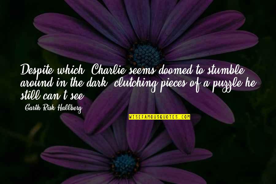 See In The Dark Quotes By Garth Risk Hallberg: Despite which, Charlie seems doomed to stumble around