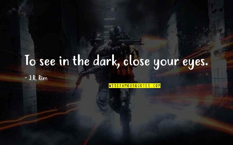 See In The Dark Quotes By J.R. Rim: To see in the dark, close your eyes.