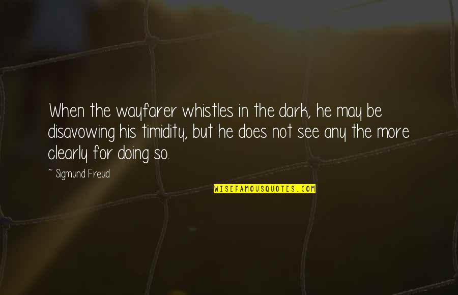See In The Dark Quotes By Sigmund Freud: When the wayfarer whistles in the dark, he