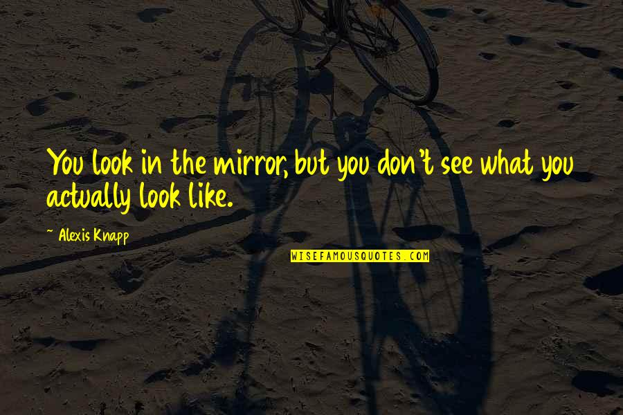 See In The Mirror Quotes By Alexis Knapp: You look in the mirror, but you don't