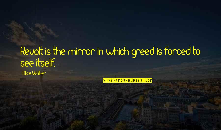 See In The Mirror Quotes By Alice Walker: Revolt is the mirror in which greed is