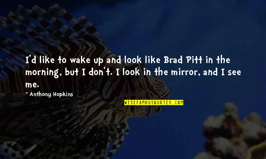 See In The Mirror Quotes By Anthony Hopkins: I'd like to wake up and look like