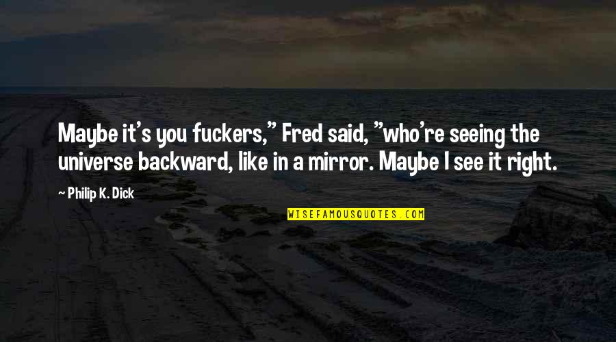 See In The Mirror Quotes By Philip K. Dick: Maybe it's you fuckers," Fred said, "who're seeing