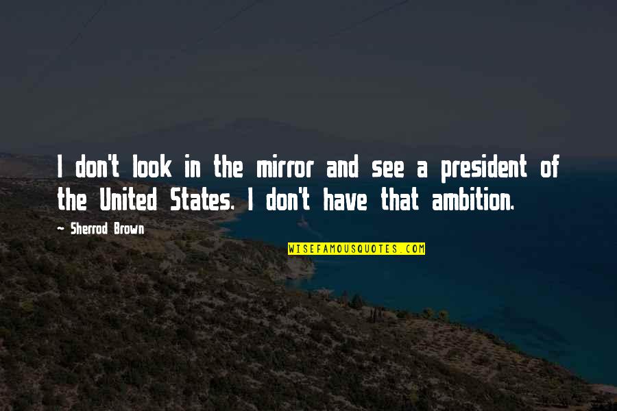 See In The Mirror Quotes By Sherrod Brown: I don't look in the mirror and see