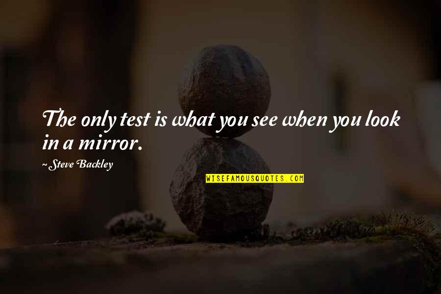 See In The Mirror Quotes By Steve Backley: The only test is what you see when