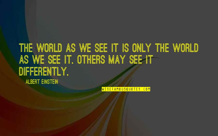 See It Differently Quotes By Albert Einstein: The world as we see it is only