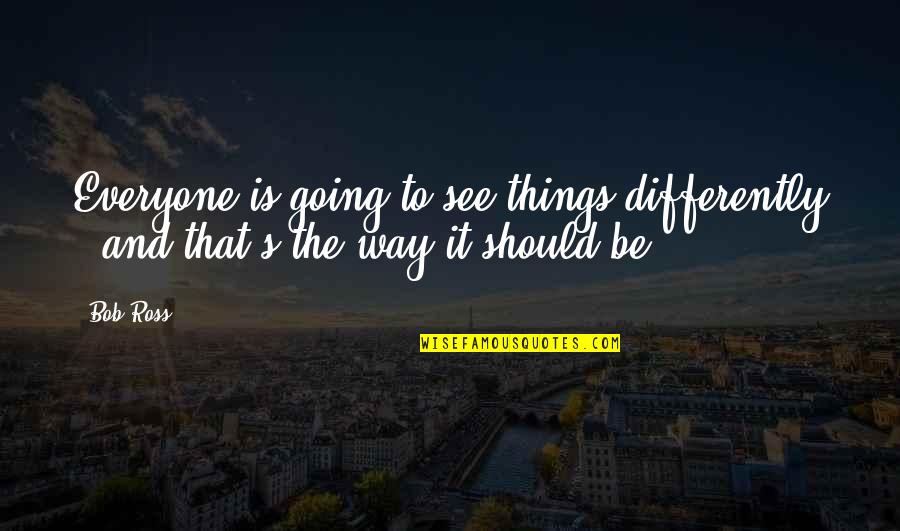 See It Differently Quotes By Bob Ross: Everyone is going to see things differently -