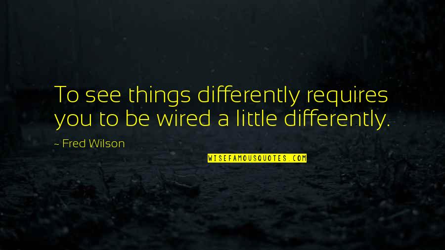 See It Differently Quotes By Fred Wilson: To see things differently requires you to be