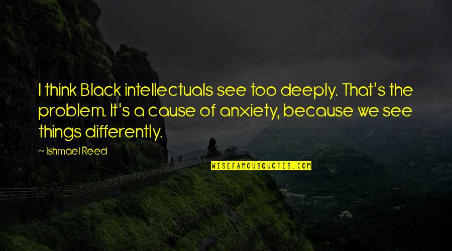 See It Differently Quotes By Ishmael Reed: I think Black intellectuals see too deeply. That's