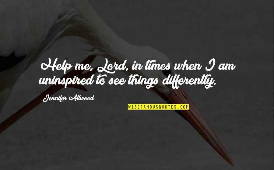 See It Differently Quotes By Jennifer Allwood: Help me, Lord, in times when I am