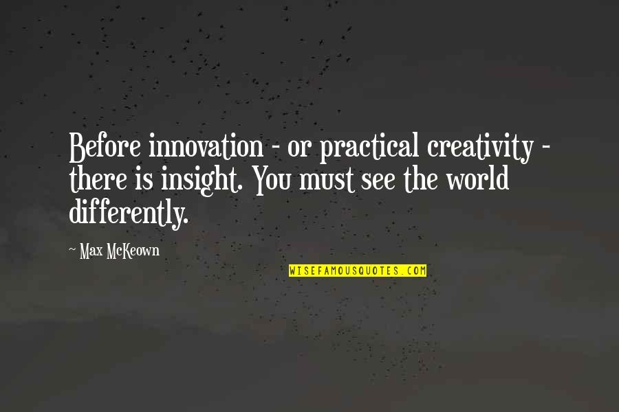 See It Differently Quotes By Max McKeown: Before innovation - or practical creativity - there