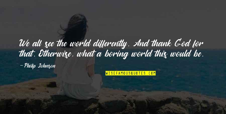 See It Differently Quotes By Philip Johnson: We all see the world differently. And thank
