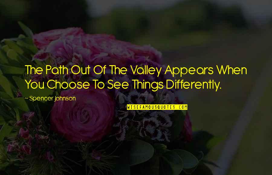 See It Differently Quotes By Spencer Johnson: The Path Out Of The Valley Appears When