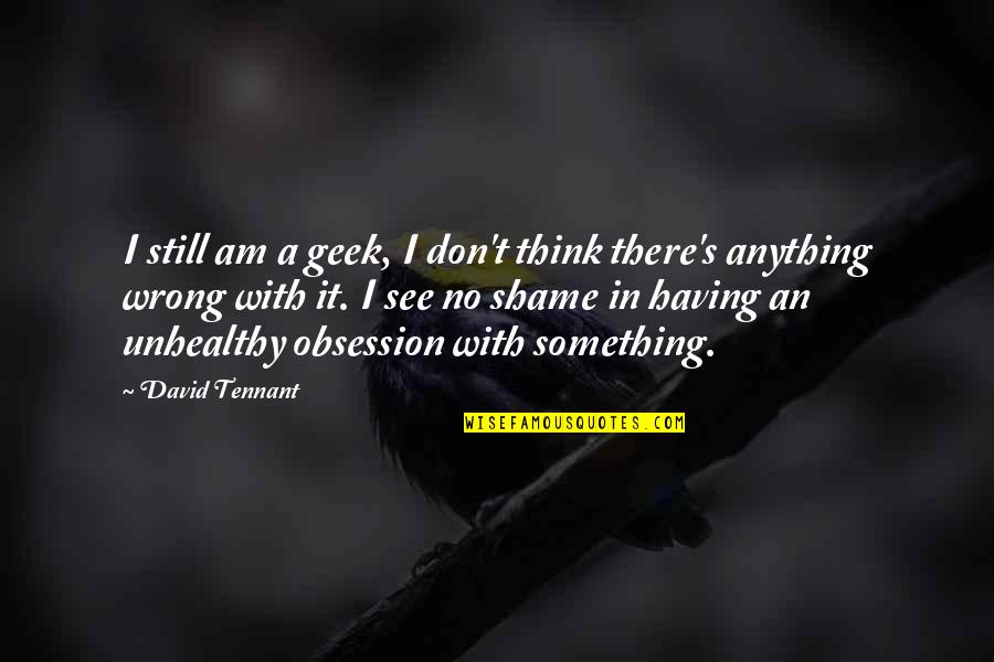 See It Quotes By David Tennant: I still am a geek, I don't think
