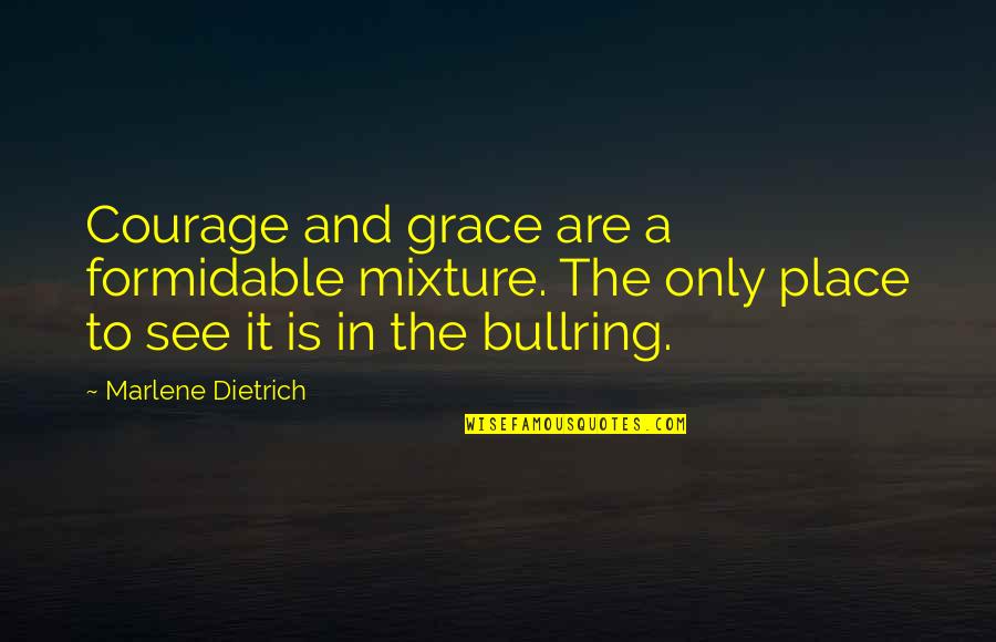 See It Quotes By Marlene Dietrich: Courage and grace are a formidable mixture. The