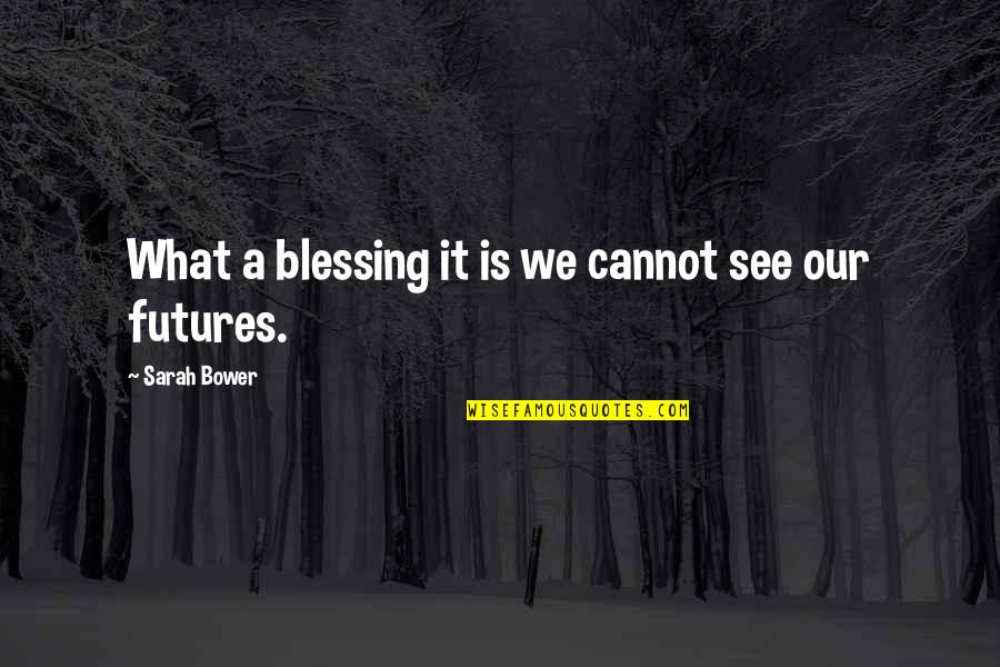 See It Quotes By Sarah Bower: What a blessing it is we cannot see
