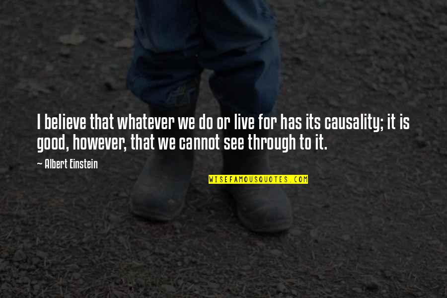See It Through Quotes By Albert Einstein: I believe that whatever we do or live