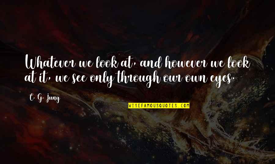 See It Through Quotes By C. G. Jung: Whatever we look at, and however we look