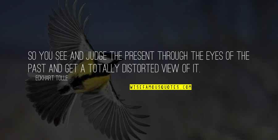 See It Through Quotes By Eckhart Tolle: So you see and judge the present through