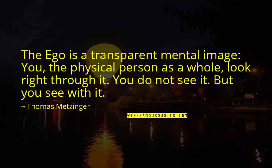 See It Through Quotes By Thomas Metzinger: The Ego is a transparent mental image: You,