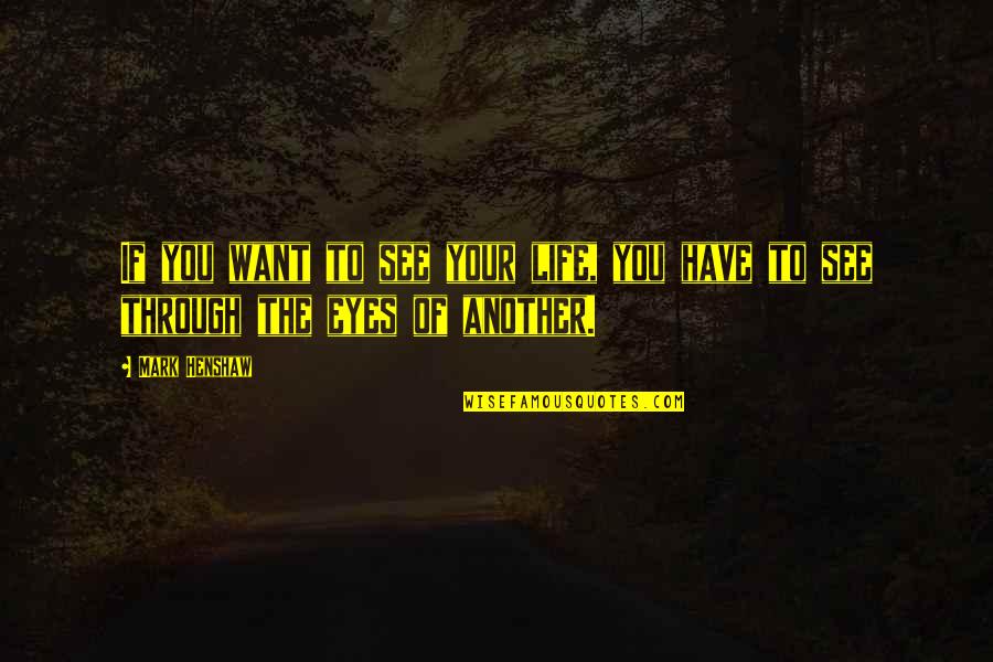 See Life Through My Eyes Quotes By Mark Henshaw: If you want to see your life, you
