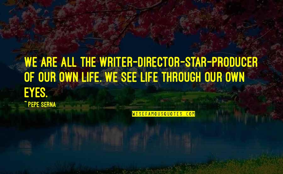 See Life Through My Eyes Quotes By Pepe Serna: We are all the writer-director-star-producer of our own See Life Through My Eyes Quotes By Pepe Serna: We are all the writer-director-star-producer of our own
