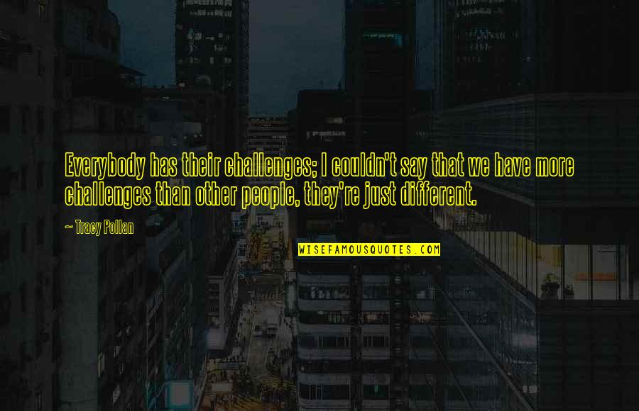 See Life Through My Eyes Quotes By Tracy Pollan: Everybody has their challenges; I couldn't say that See Life Through My Eyes Quotes By Tracy Pollan: Everybody has their challenges; I couldn't say that