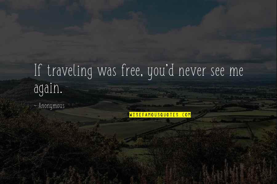See Me Again Quotes By Anonymous: If traveling was free, you'd never see me