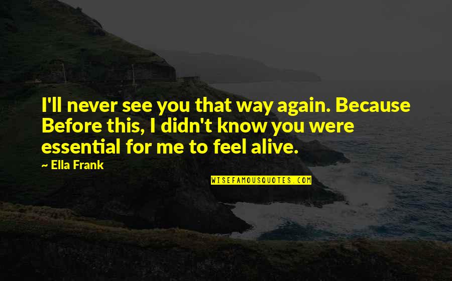 See Me Again Quotes By Ella Frank: I'll never see you that way again. Because