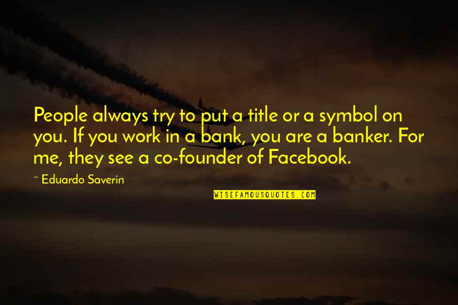 See Me For Me Quotes By Eduardo Saverin: People always try to put a title or