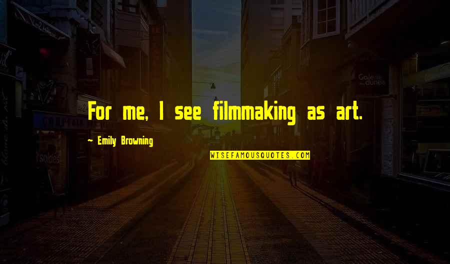See Me For Me Quotes By Emily Browning: For me, I see filmmaking as art.