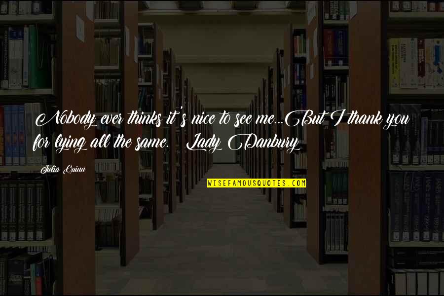 See Me For Me Quotes By Julia Quinn: Nobody ever thinks it's nice to see me...But See Me For Me Quotes By Julia Quinn: Nobody ever thinks it's nice to see me...But
