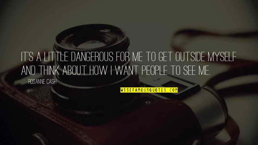 See Me For Me Quotes By Rosanne Cash: It's a little dangerous for me to get