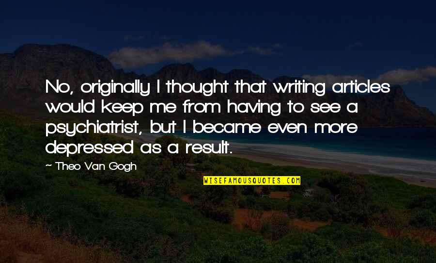 See Me No More Quotes By Theo Van Gogh: No, originally I thought that writing articles would
