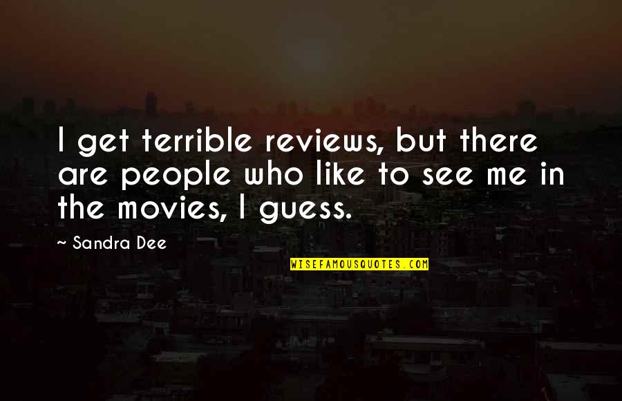 See Me Quotes By Sandra Dee: I get terrible reviews, but there are people