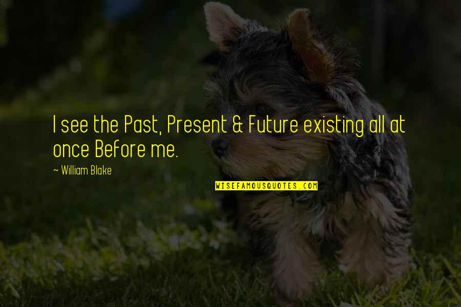 See Me Quotes By William Blake: I see the Past, Present & Future existing