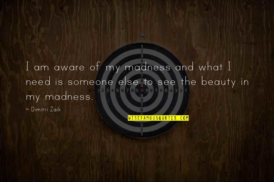 See My Beauty Quotes By Dimitri Zaik: I am aware of my madness and what