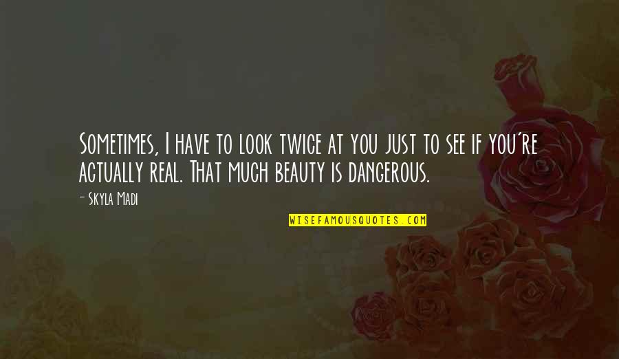 See My Beauty Quotes By Skyla Madi: Sometimes, I have to look twice at you