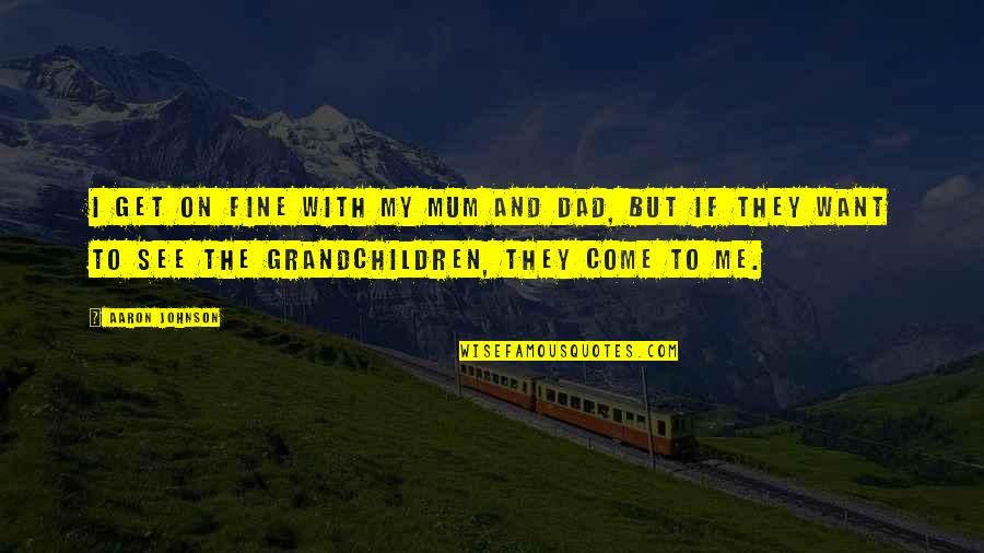 See My Dad Quotes By Aaron Johnson: I get on fine with my mum and