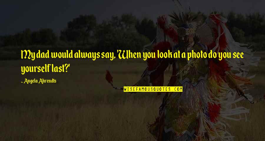 See My Dad Quotes By Angela Ahrendts: My dad would always say, 'When you look