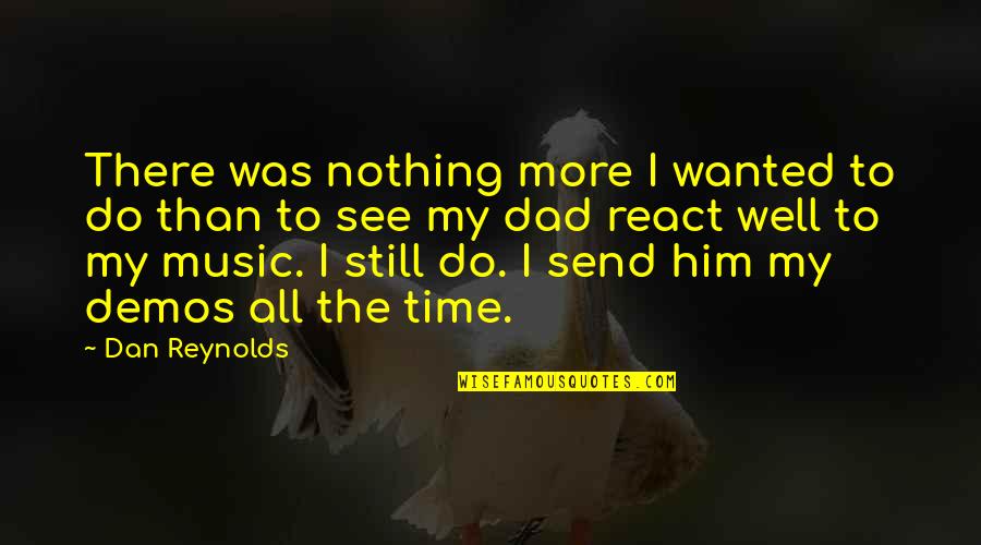 See My Dad Quotes By Dan Reynolds: There was nothing more I wanted to do