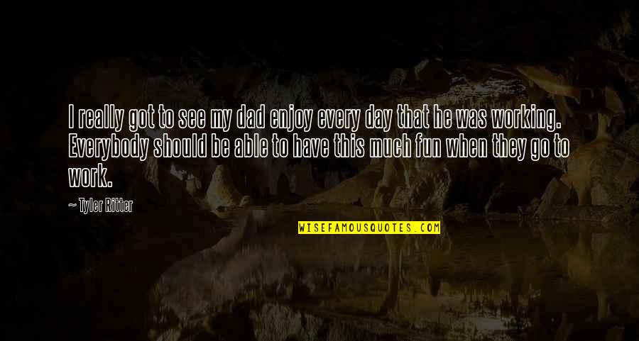 See My Dad Quotes By Tyler Ritter: I really got to see my dad enjoy