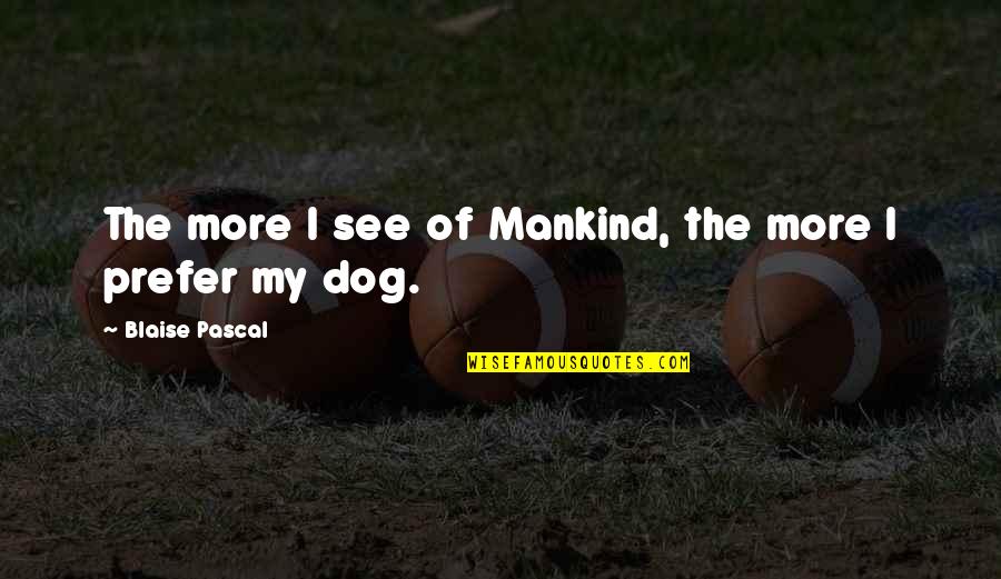 See My Dog Quotes By Blaise Pascal: The more I see of Mankind, the more See My Dog Quotes By Blaise Pascal: The more I see of Mankind, the more