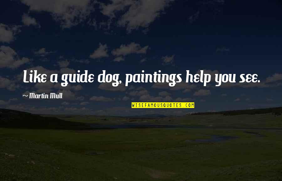 See My Dog Quotes By Martin Mull: Like a guide dog, paintings help you see. See My Dog Quotes By Martin Mull: Like a guide dog, paintings help you see.
