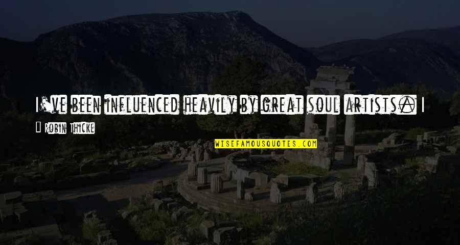 See My Soul Quotes By Robin Thicke: I've been influenced heavily by great soul artists. See My Soul Quotes By Robin Thicke: I've been influenced heavily by great soul artists.