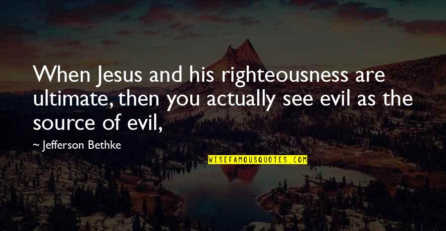 See No Evil Quotes By Jefferson Bethke: When Jesus and his righteousness are ultimate, then