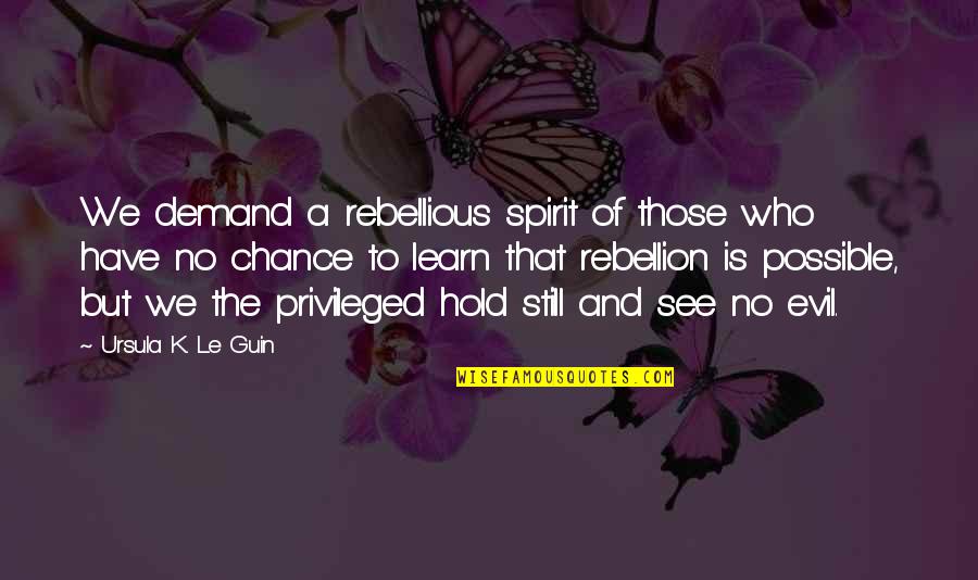 See No Evil Quotes By Ursula K. Le Guin: We demand a rebellious spirit of those who