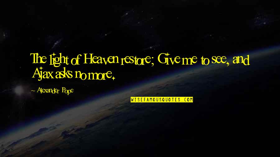 See No More Quotes By Alexander Pope: The light of Heaven restore; Give me to See No More Quotes By Alexander Pope: The light of Heaven restore; Give me to